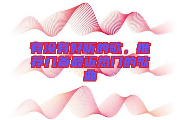 有沒有好聽的歌，推薦幾首最近熱門的歌曲