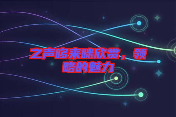之聲哆來咪欣賞，領略的魅力