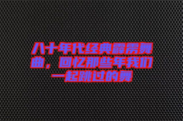 八十年代經(jīng)典霹靂舞曲，回憶那些年我們一起跳過的舞