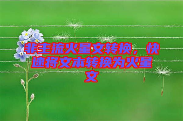 非主流火星文轉(zhuǎn)換，快速將文本轉(zhuǎn)換為火星文