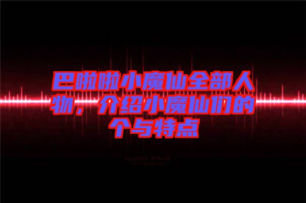 巴啦啦小魔仙全部人物，介紹小魔仙們的個(gè)與特點(diǎn)