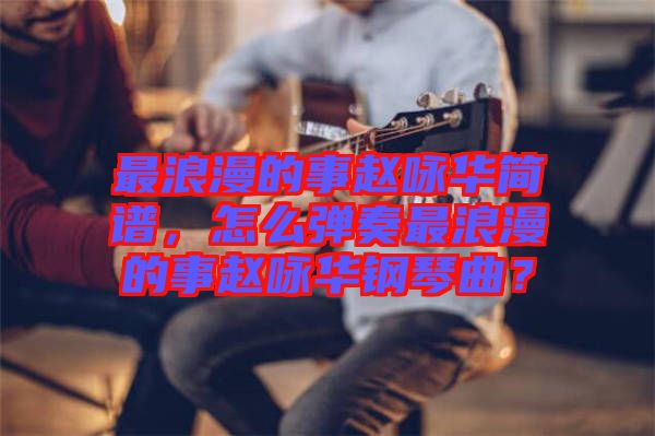 最浪漫的事趙詠華簡譜，怎么彈奏最浪漫的事趙詠華鋼琴曲？