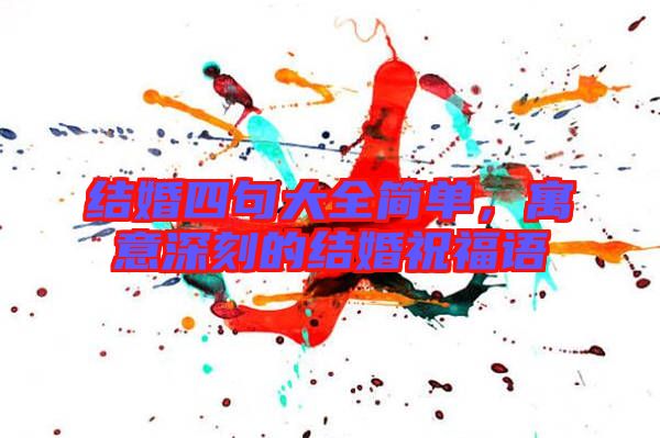 結(jié)婚四句大全簡(jiǎn)單，寓意深刻的結(jié)婚祝福語