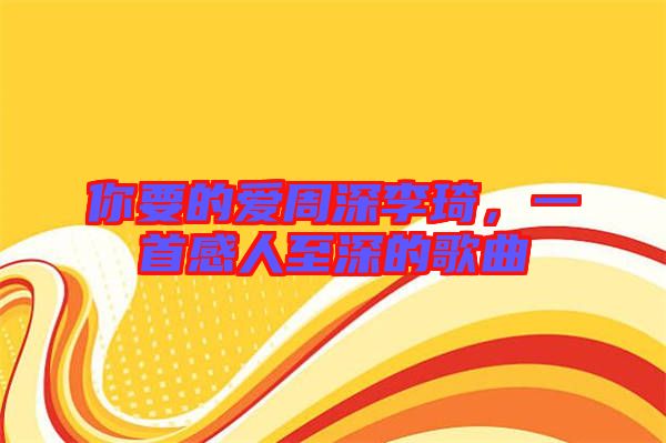 你要的愛周深李琦，一首感人至深的歌曲