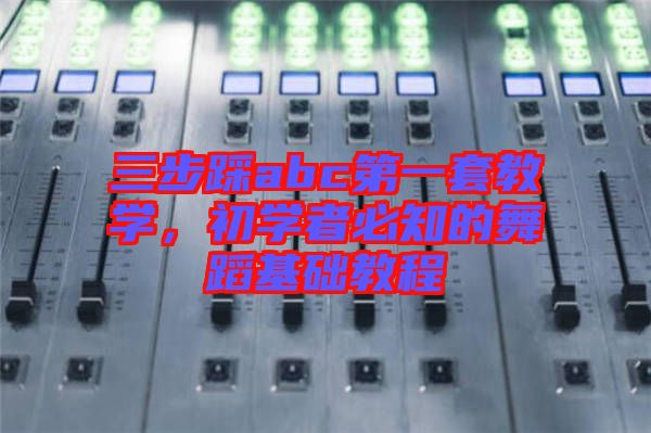 三步踩abc第一套教學(xué)，初學(xué)者必知的舞蹈基礎(chǔ)教程