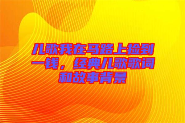 兒歌我在馬路上撿到一錢，經(jīng)典兒歌歌詞和故事背景