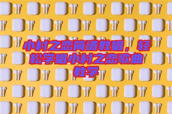小村之戀簡譜教唱，輕松學(xué)唱小村之戀歌曲教學(xué)