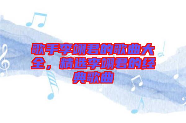 歌手李翊君的歌曲大全，精選李翊君的經(jīng)典歌曲