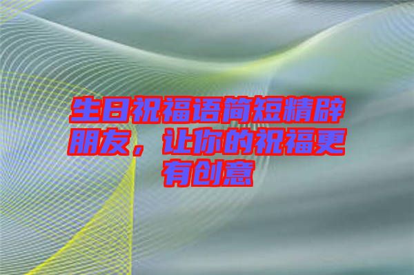 生日祝福語(yǔ)簡(jiǎn)短精辟朋友，讓你的祝福更有創(chuàng)意