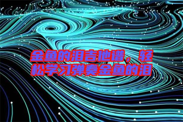 金魚的淚吉他譜，輕松學(xué)習(xí)彈奏金魚的淚