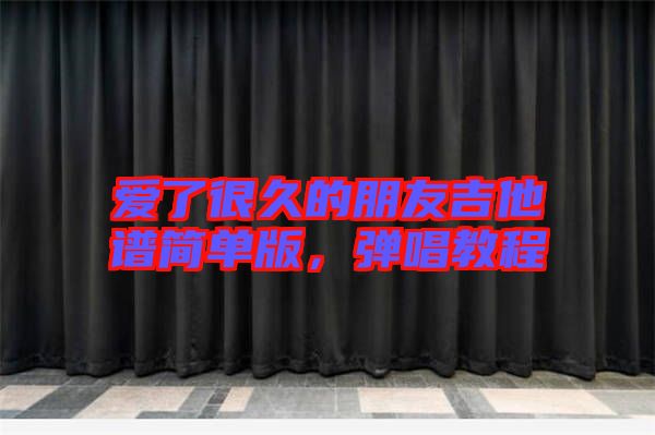愛了很久的朋友吉他譜簡單版，彈唱教程