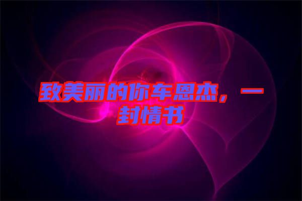 致美麗的你車(chē)恩杰，一封情書(shū)