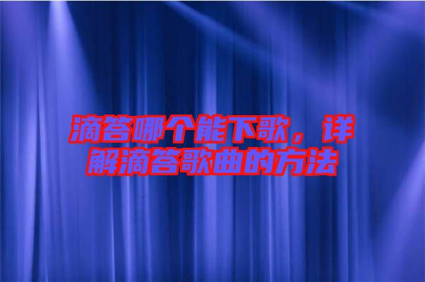 滴答哪個(gè)能下歌，詳解滴答歌曲的方法