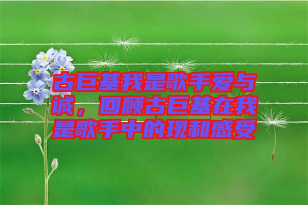 古巨基我是歌手愛與誠，回顧古巨基在我是歌手中的現(xiàn)和感受