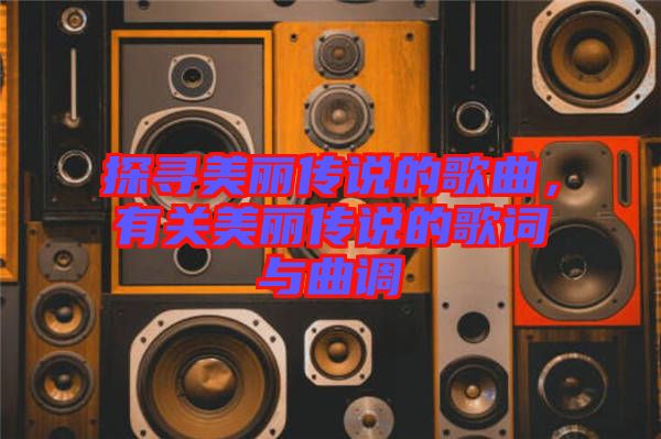 探尋美麗傳說的歌曲，有關(guān)美麗傳說的歌詞與曲調(diào)
