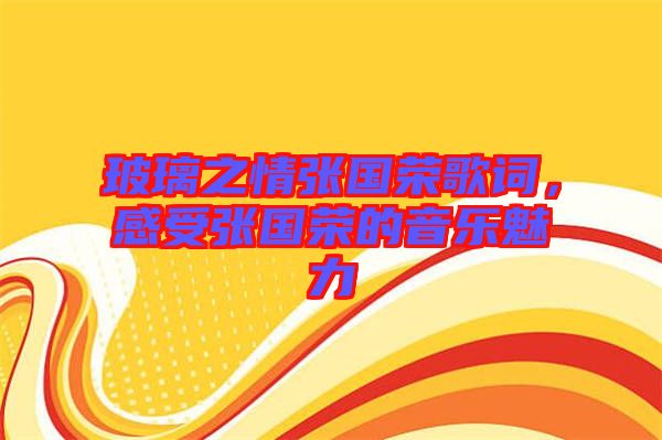 玻璃之情張國(guó)榮歌詞，感受張國(guó)榮的音樂魅力