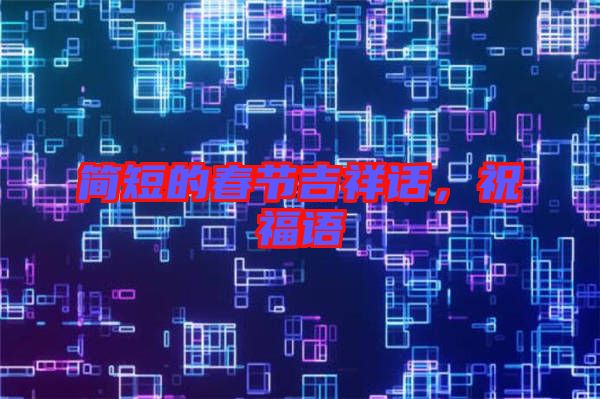 簡短的春節(jié)吉祥話，祝福語