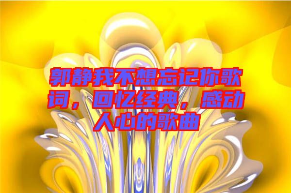 郭靜我不想忘記你歌詞，回憶經(jīng)典，感動人心的歌曲