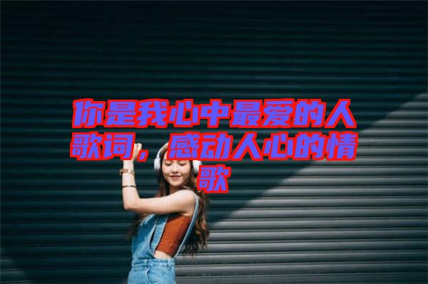 你是我心中最愛的人歌詞，感動(dòng)人心的情歌
