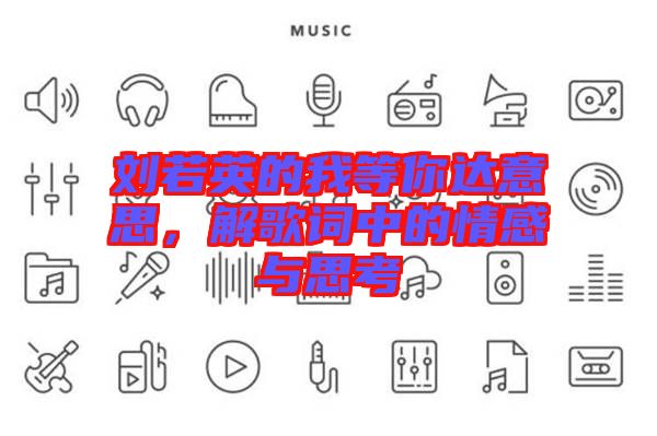 劉若英的我等你達(dá)意思，解歌詞中的情感與思考