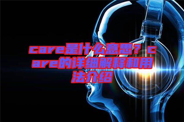 care是什么意思？care的詳細解釋和用法介紹