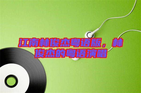 江南林俊杰粵語(yǔ)版，林俊杰的粵語(yǔ)演唱