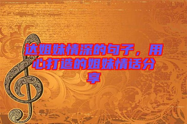 達(dá)姐妹情深的句子，用心打造的姐妹情話分享