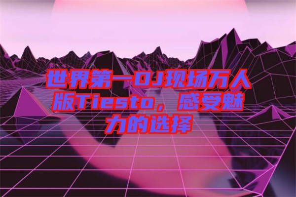 世界第一DJ現(xiàn)場萬人版Tiesto，感受魅力的選擇
