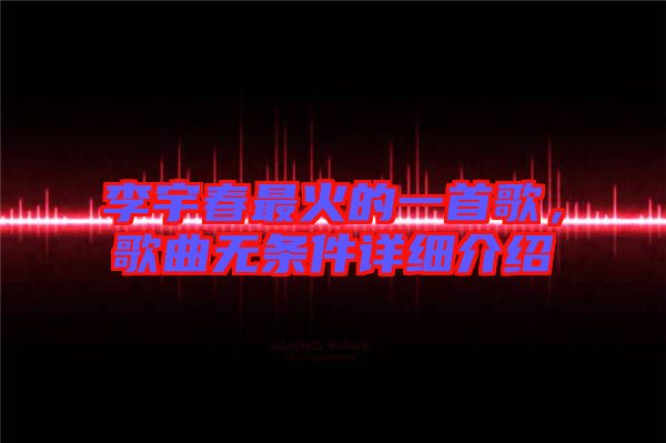 李宇春最火的一首歌，歌曲無條件詳細(xì)介紹