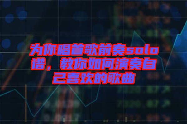 為你唱首歌前奏solo譜，教你如何演奏自己喜歡的歌曲