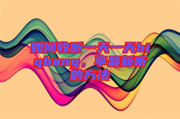 如何收聽一天一天bigbang，享最新聽的方法