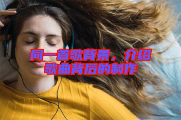 同一首歌背景，介紹歌曲背后的制作