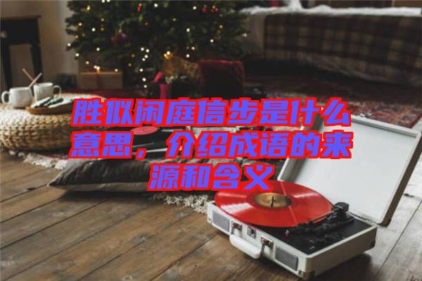 勝似閑庭信步是什么意思，介紹成語的來源和含義