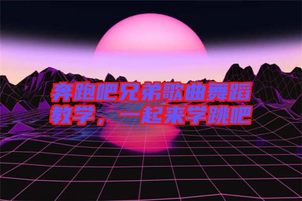 奔跑吧兄弟歌曲舞蹈教學(xué)，一起來(lái)學(xué)跳吧