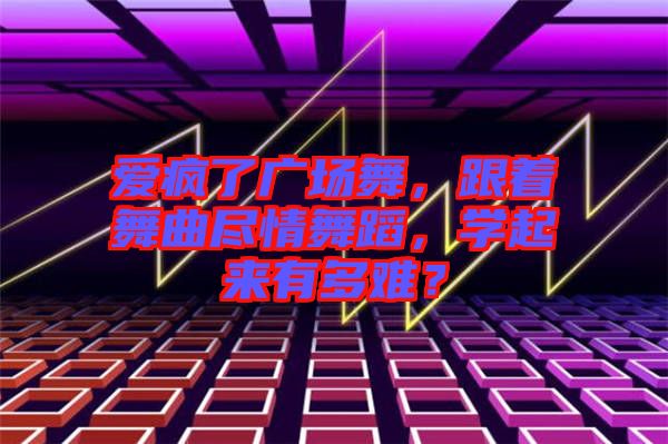 愛瘋了廣場(chǎng)舞，跟著舞曲盡情舞蹈，學(xué)起來有多難？
