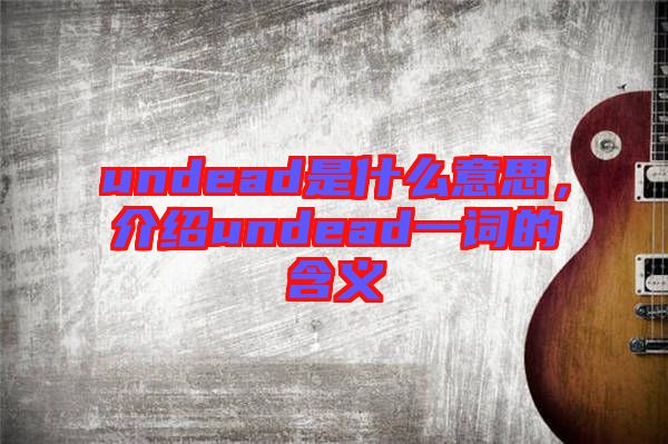undead是什么意思，介紹undead一詞的含義