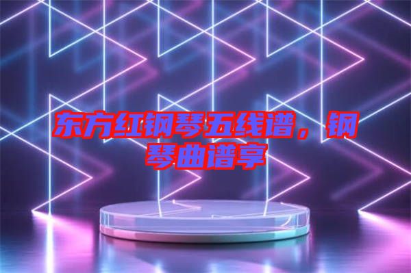 東方紅鋼琴五線譜，鋼琴曲譜享