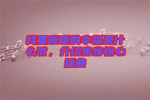 我要暖暖的幸福是什么歌，介紹步步驚心插曲