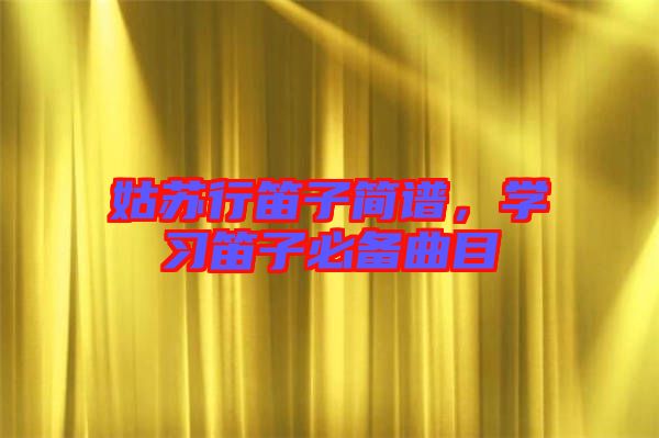 姑蘇行笛子簡譜，學習笛子必備曲目