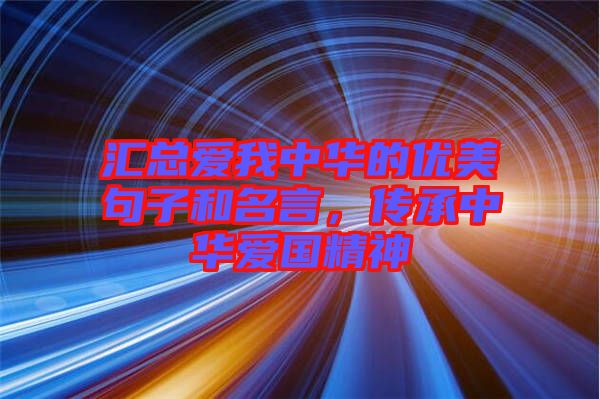 匯總愛我中華的優(yōu)美句子和名言，傳承中華愛國精神