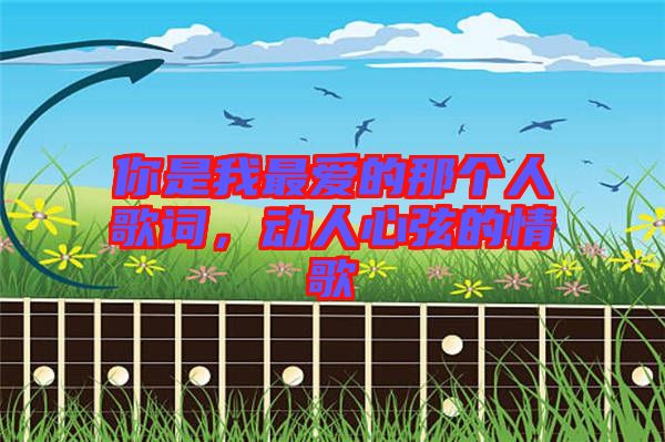 你是我最愛的那個人歌詞，動人心弦的情歌