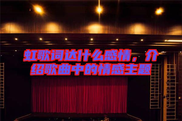 虹歌詞達(dá)什么感情，介紹歌曲中的情感主題