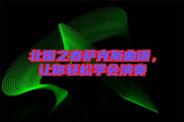 北國之春薩克斯曲譜，讓你輕松學(xué)會演奏