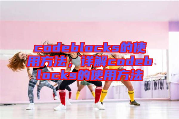 codeblocks的使用方法，詳解codeblocks的使用方法