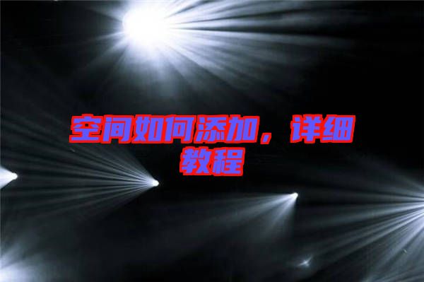 空間如何添加，詳細(xì)教程