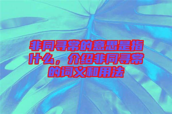 非同尋常的意思是指什么，介紹非同尋常的詞義和用法