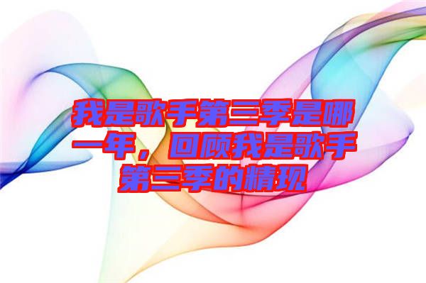 我是歌手第三季是哪一年，回顧我是歌手第三季的精現(xiàn)