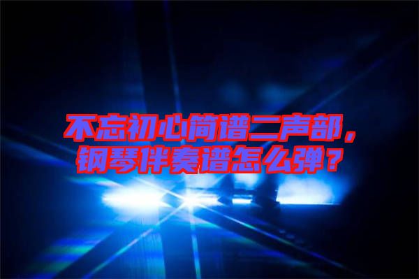 不忘初心簡(jiǎn)譜二聲部，鋼琴伴奏譜怎么彈？