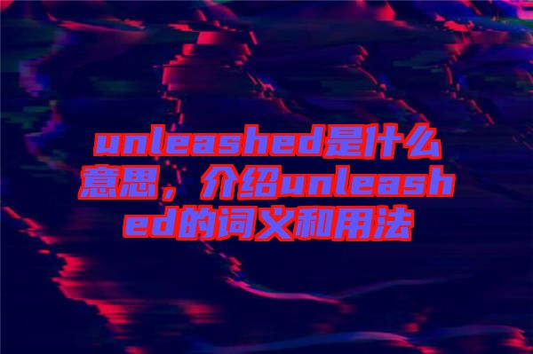unleashed是什么意思，介紹unleashed的詞義和用法