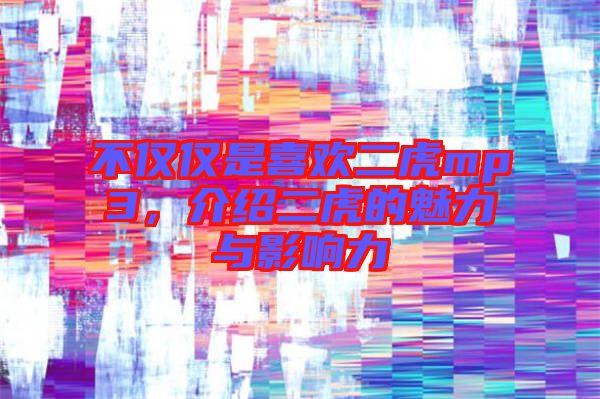 不僅僅是喜歡二虎mp3，介紹二虎的魅力與影響力